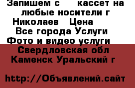 Запишем с VHS кассет на любые носители г Николаев › Цена ­ 50 - Все города Услуги » Фото и видео услуги   . Свердловская обл.,Каменск-Уральский г.